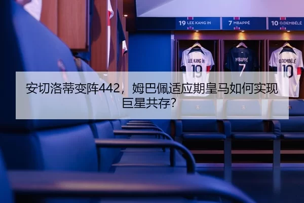 安切洛蒂变阵442，姆巴佩适应期皇马如何实现巨星共存？
