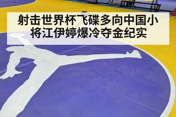 射击世界杯飞碟多向中国小将江伊婷爆冷夺金纪实