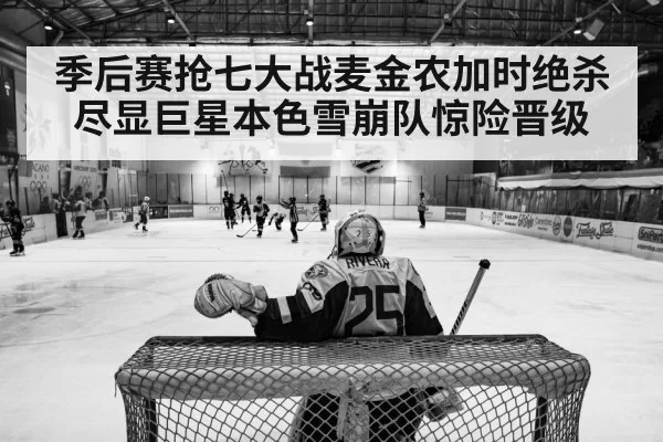 季后赛抢七大战麦金农加时绝杀尽显巨星本色雪崩队惊险晋级