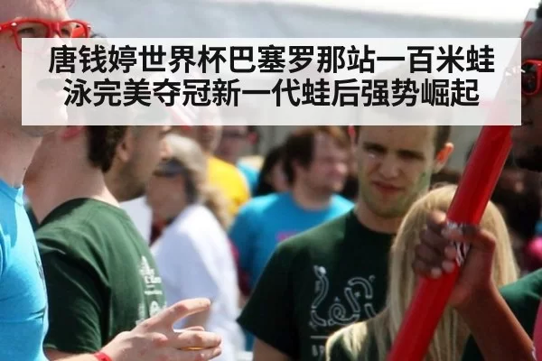 唐钱婷世界杯巴塞罗那站一百米蛙泳完美夺冠新一代蛙后强势崛起