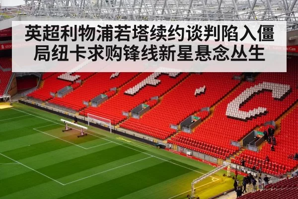 英超利物浦若塔续约谈判陷入僵局纽卡求购锋线新星悬念丛生