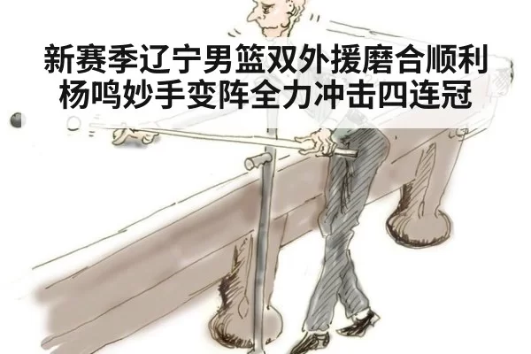 新赛季辽宁男篮双外援磨合顺利杨鸣妙手变阵全力冲击四连冠